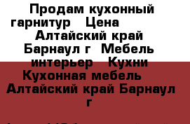 Продам кухонный гарнитур › Цена ­ 13 000 - Алтайский край, Барнаул г. Мебель, интерьер » Кухни. Кухонная мебель   . Алтайский край,Барнаул г.